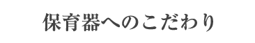 保育器へのこだわり