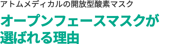 アトムメディカルの開放型酸素マスク オープンフェースマスクが選ばれる理由